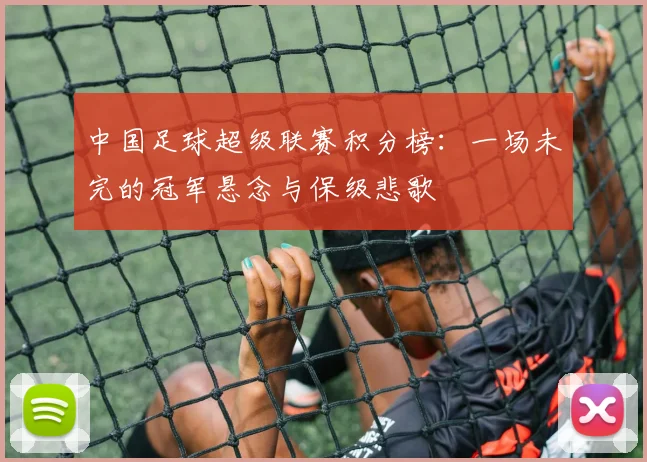 中国足球超级联赛积分榜:一场未完的冠军悬念与保级悲歌