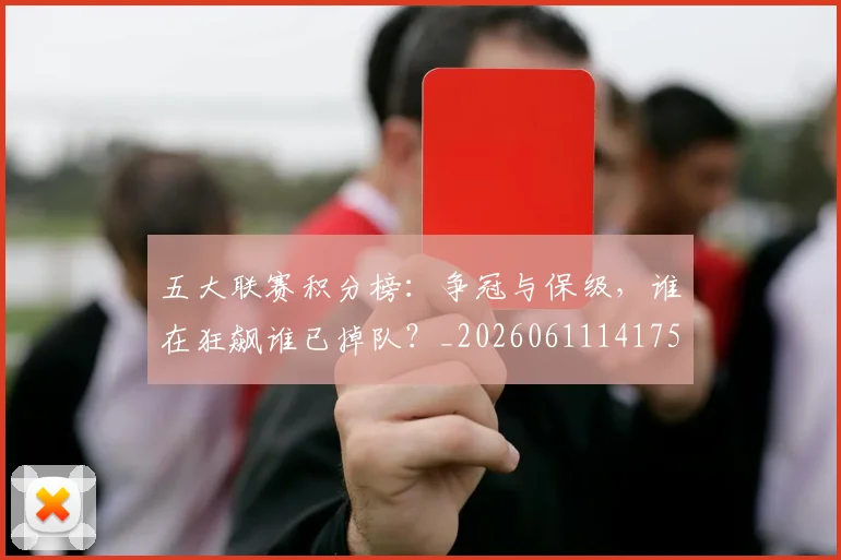 五大联赛积分榜:争冠与保级,谁在狂飙谁已掉队?_20260611141759