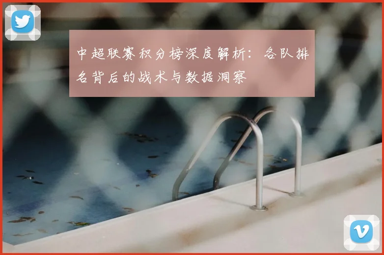 中超联赛积分榜深度解析：各队排名背后的战术与数据洞察