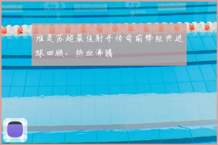 谁是苏超最佳射手传奇前锋经典进球回顾,热血沸腾